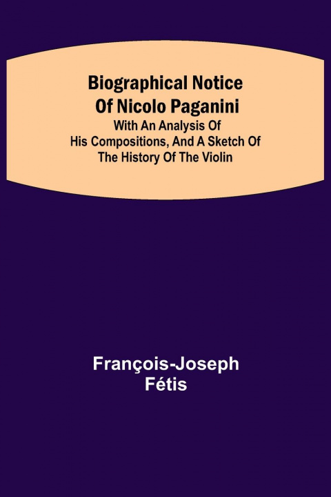 Kniha Biographical notice of Nicolo Paganini; With an analysis of his compositions, and a sketch of the history of the violin. 