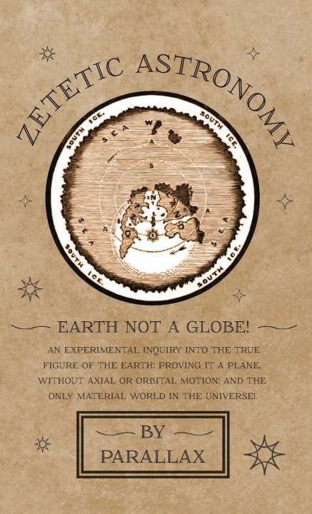 Könyv Zetetic Astronomy - Earth Not a Globe! An Experimental Inquiry into the True Figure of the Earth: Proving it a Plane, Without Axial or Orbital Motion; 