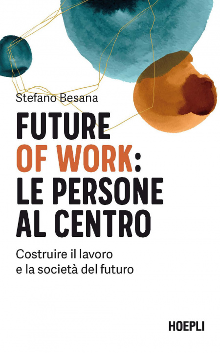 Könyv Future of work: le persone al centro. Costruire il lavoro e la società del futuro Stefano Besana