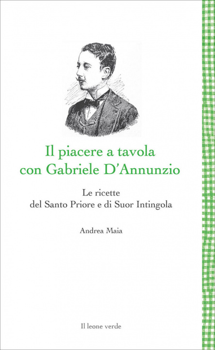 Knjiga Piacere a tavola con Gabriele D'Annunzio. Le ricette del Santo Priore e di Suor Intingola Andrea Maia