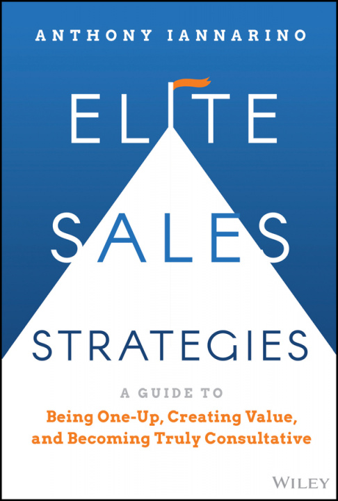 Книга Elite Sales Strategies: A Guide to Being One-Up, C reating Value, and Becoming Truly Consultative Anthony Iannarino