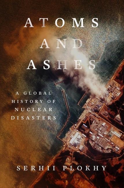 Книга Atoms and Ashes - A Global History of Nuclear Disasters Serhii Plokhy