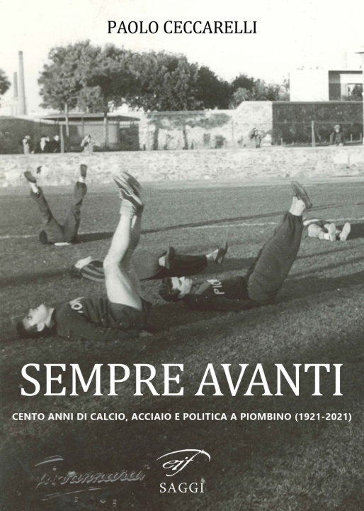 Carte Sempre Avanti. Cento anni di calcio, acciaio e politica a Piombino (1921-2021) Paolo Ceccarelli