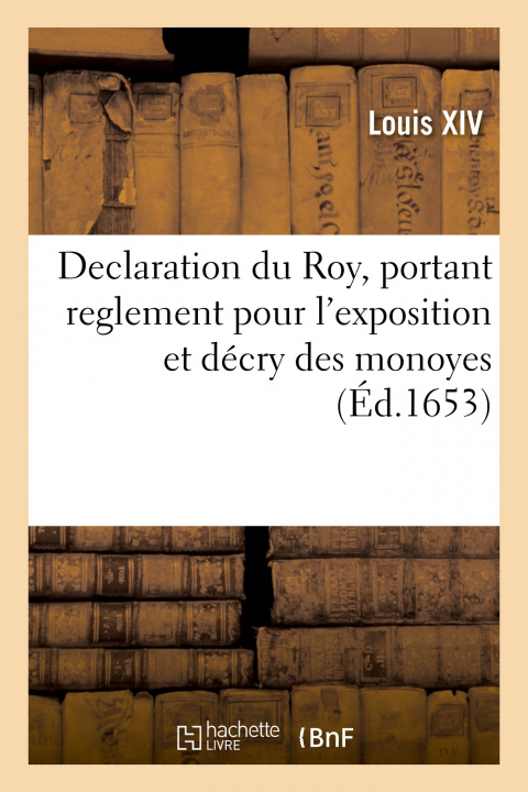 Kniha Declaration du Roy, portant reglement pour l'exposition et décry des monoyes Louis XIV