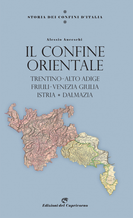 Könyv Storia dei confini d'Italia. Il confine orientale. Trentino-Alto Adige, Friuli-Venezia Giulia, Istria, Dalmazia Alessio Anceschi