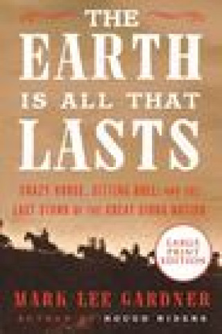 Kniha The Earth Is All That Lasts: Crazy Horse, Sitting Bull, and the Last Stand of the Great Sioux Nation 
