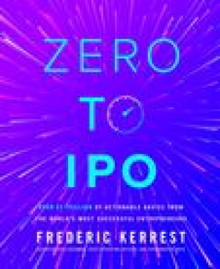 Kniha Zero to IPO: Over $1 Trillion of Actionable Advice from the World's Most Successful Entrepreneurs 