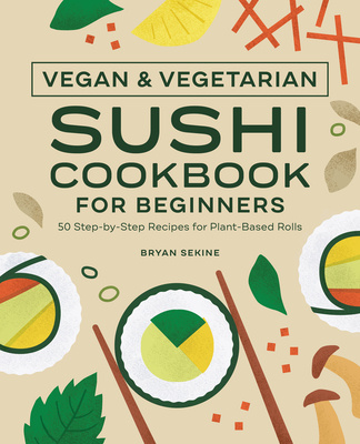 Книга Vegan and Vegetarian Sushi Cookbook for Beginners: 50 Step-By-Step Recipes for Plant-Based Rolls 