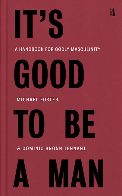 Kniha It's Good to Be a Man: A Handbook for Godly Masculinity Dominic Bnonn Tennant