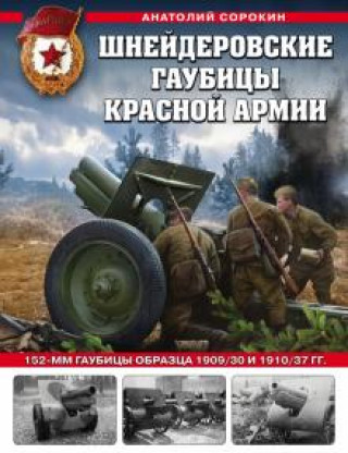 Książka Шнейдеровские гаубицы Красной Армии. 152-мм гаубицы образца 1909/30 и 1910/37 гг. Анатолий Сорокин