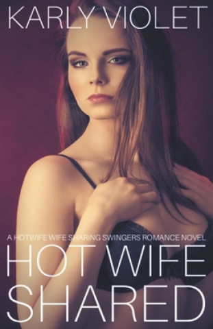 Kniha Hot Wife Shared - A Hotwife Wife Sharing Swingers Romance Novel Karly Violet