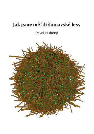 Kniha Jak jsme měřili šumavské lesy Pavel Hubený