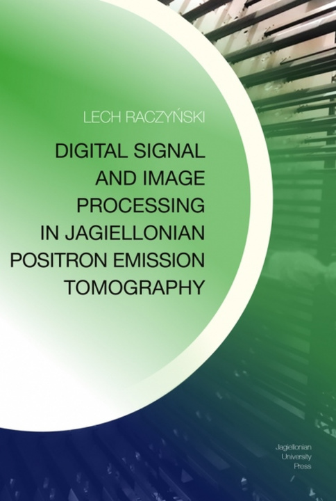 Kniha Digital Signal and Image Processing in Jagiellonian Positron Emission Tomography Lech Raczyński