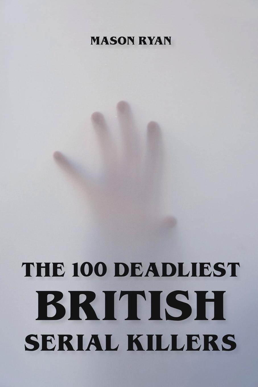 Buch 100 Deadliest British Serial Killers Mason Ryan