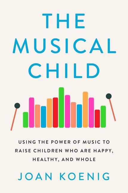 Kniha The Musical Child: Using the Power of Music to Raise Children Who Are Happy, Healthy, and Whole 
