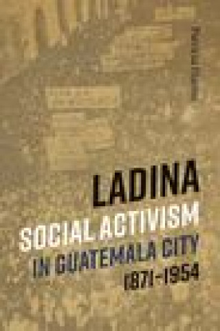 Könyv Ladina Social Activism in Guatemala City, 1871-1954 Patricia Harms