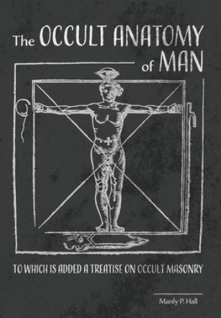 Kniha The Occult Anatomy of Man: To Which Is Added a Treatise on Occult Masonry 