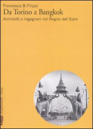 Kniha Da Torino a Bangkok. Architetti e ingegneri nel regno del Siam Francesca Filippi