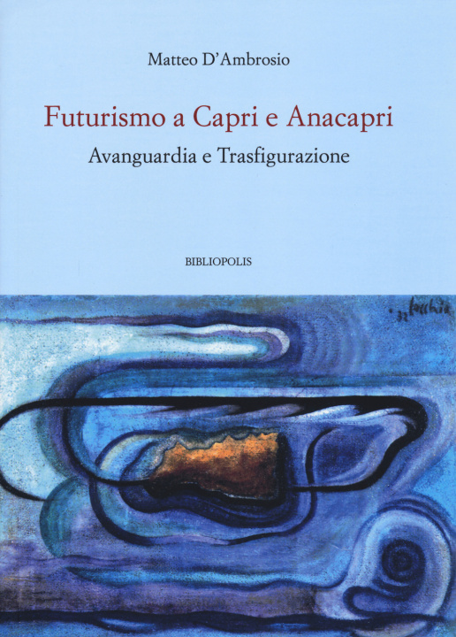 Carte Futurismo a Capri e Anacapri. Avanguardia e trasfigurazione Matteo D'Ambrosio