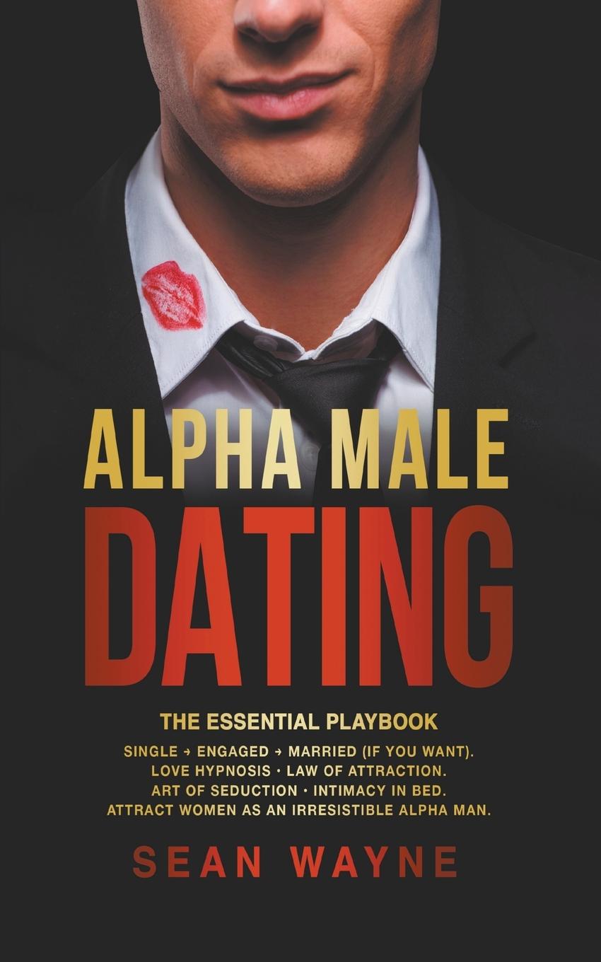Kniha Alpha Male Dating. The Essential Playbook. Single &#8594; Engaged &#8594; Married (If You Want). Love Hypnosis, Law of Attraction, Art of Seduction, I 