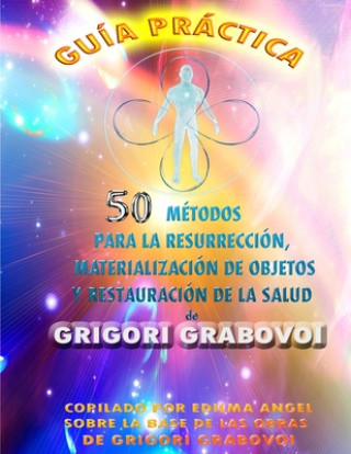Könyv Guia Practica 50 Metodos Para La Resurreccion, Materializacion de Objetos Y Restauracion de la Salud Grabovoi Grigori Grabovoi