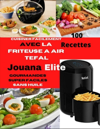 Книга Cuisiner Facilement Avec La Friteuse a Air Tefal Elite Jouana Elite