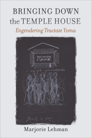 Könyv Bringing Down the Temple House - Engendering Tractate Yoma Marjorie Lehman