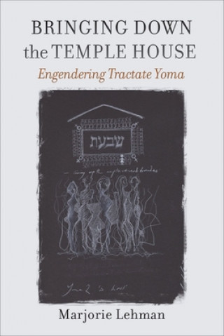 Knjiga Bringing Down the Temple House - Engendering Tractate Yoma Marjorie Lehman