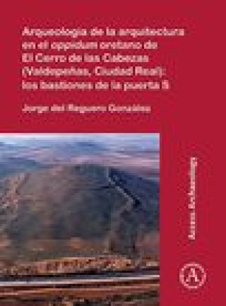 Book Arqueologia de la arquitectura en el oppidum oretano de El Cerro de las Cabezas (Valdepenas, Ciudad Real): los bastiones de la puerta S del Reguero Gonzalez