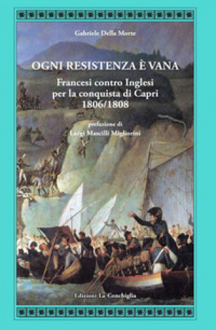 Книга Ogni resistenza è vana. Francesi contro inglesi per la conquista di Capri 1806/1808 Gabriele Della Morte