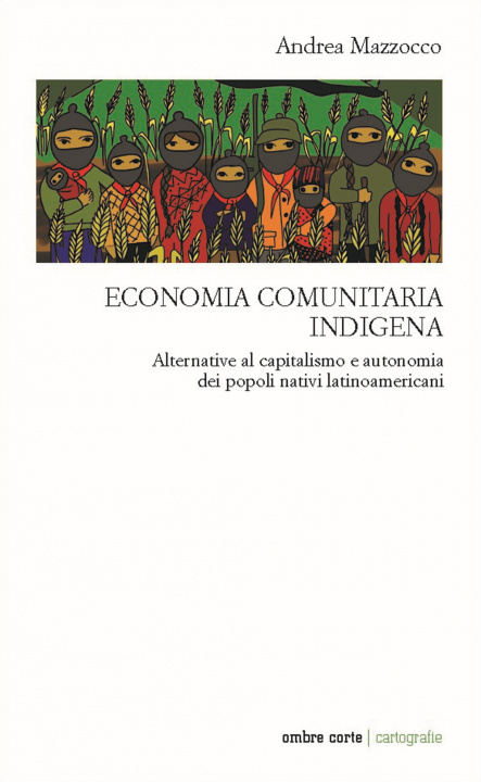 Könyv Economia comunitaria indigena. Alternative al capitalismo e autonomia dei popoli nativi latinoamericani Andrea Mazzocco