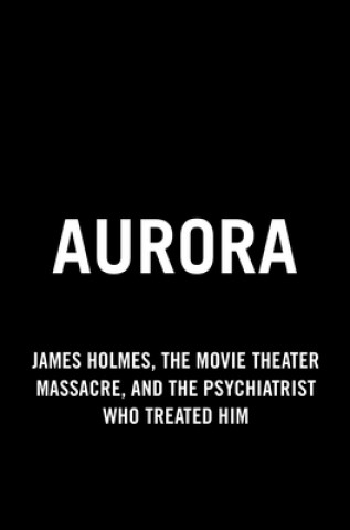 Książka Aurora: The Psychiatrist Who Treated the Movie Theater Killer Tells Her Story Kerrie Droban