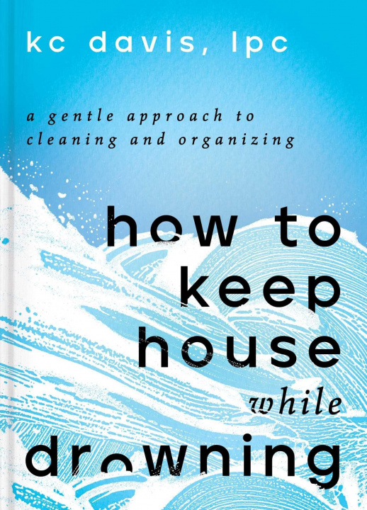 Book How to Keep House While Drowning: A Gentle Approach to Cleaning and Organizing 