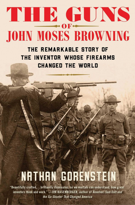 Книга The Guns of John Moses Browning: The Remarkable Story of the Inventor Whose Firearms Changed the World 