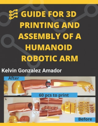 Knjiga Guide for 3D Printing and Assembly of a Humanoid Robotic Arm Gonzalez Amador Kelvin Daniel Gonzalez Amador