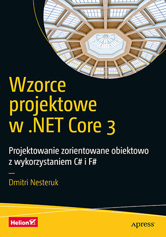 Kniha Wzorce projektowe w .NET Core 3. Projektowanie zorientowane obiektowo z wykorzystaniem C# i F# Dmitri Nesteruk