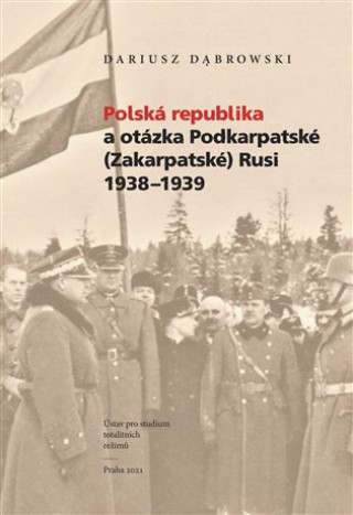 Carte Polská republika a otázka Podkarpatské (Zakarpatské) Rusi 1938–1939 Dariusz Dabrowski