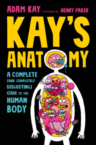 Carte Kay's Anatomy: A Complete (and Completely Disgusting) Guide to the Human Body Henry Paker