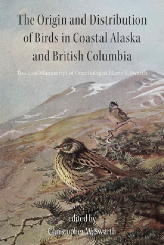 Könyv Origin and Distribution of Birds in Coastal Alaska and British Columbia Christopher W. Swarth