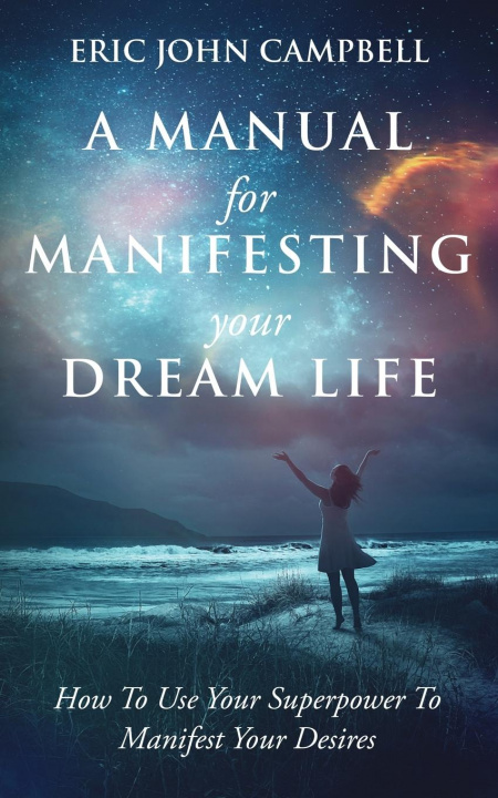Kniha A Manual For Manifesting Your Dream Life Eric John Campbell