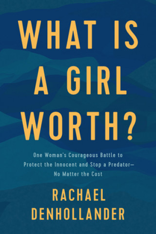 Kniha What Is a Girl Worth?: One Woman's Courageous Battle to Protect the Innocent and Stop a Predator--No Matter the Cost 