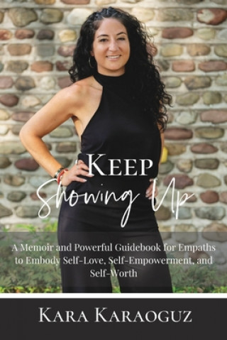 Knjiga Keep Showing Up: A Memoir and Powerful Guidebook for Empaths to Embody Self-Love, Self-Empowerment, and Self-Worth 