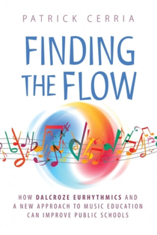 Könyv Finding the Flow: How Dalcroze Eurhythmics and a New Approach to Music Education Can Improve Public Schools 