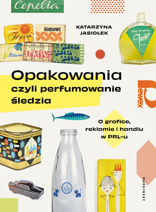 Könyv Opakowania, czyli perfumowanie śledzia.. O grafice, reklamie i handlu w PRL-u Katarzyna Jasiołek
