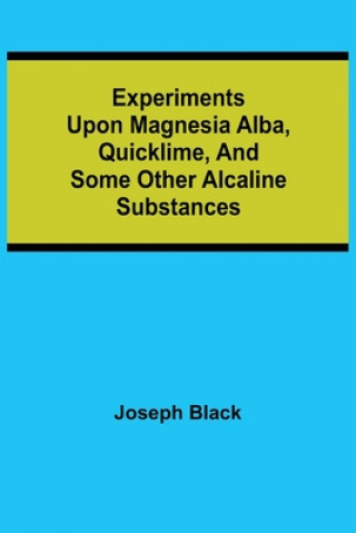 Boek Experiments upon magnesia alba, Quicklime, and some other Alcaline Substances Joseph Black