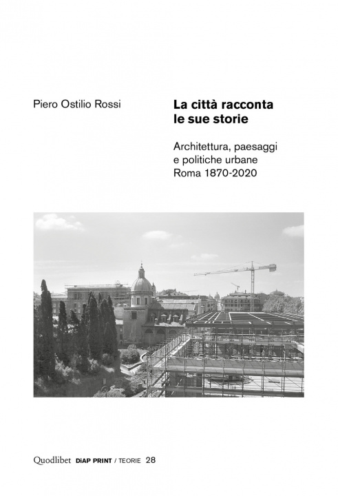 Книга città racconta le sue storie. Architettura, paesaggi e politiche urbane. Roma 1870-2020 Piero Ostilio Rossi