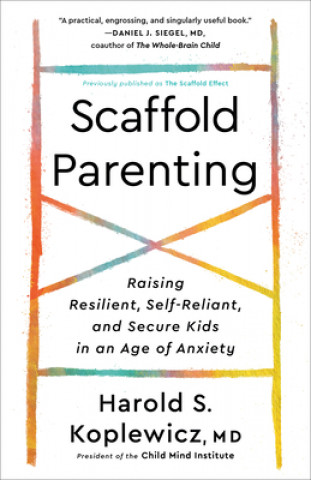 Kniha Scaffold Parenting: Raising Resilient, Self-Reliant, and Secure Kids in an Age of Anxiety Harold S. Koplewicz
