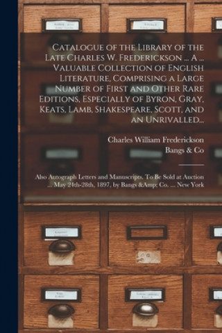 Kniha Catalogue of the Library of the Late Charles W. Frederickson ... A ... Valuable Collection of English Literature, Comprising a Large Number of First a Charles William 1823-1897 Frederickson