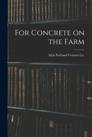 Kniha For Concrete on the Farm Atlas Portland Cement Co