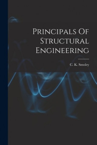 Könyv Principals Of Structural Engineering C K Smoley